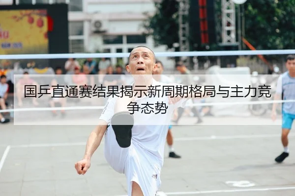国乒直通赛结果揭示新周期格局与主力竞争态势