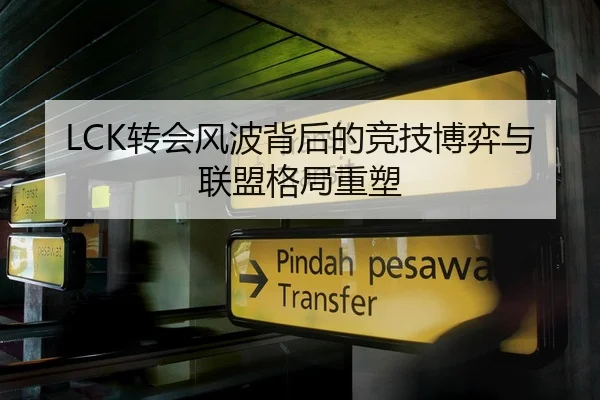 LCK转会风波背后的竞技博弈与联盟格局重塑
