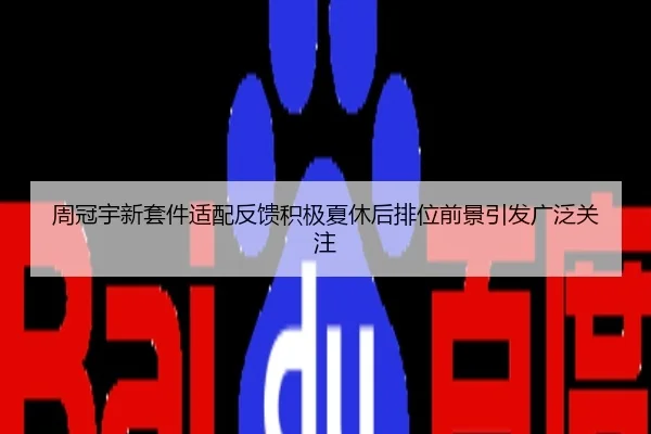 周冠宇新套件适配反馈积极夏休后排位前景引发广泛关注