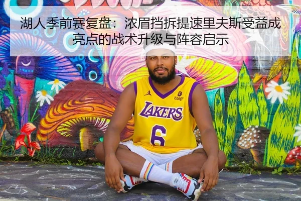 湖人季前赛复盘：浓眉挡拆提速里夫斯受益成亮点的战术升级与阵容启示