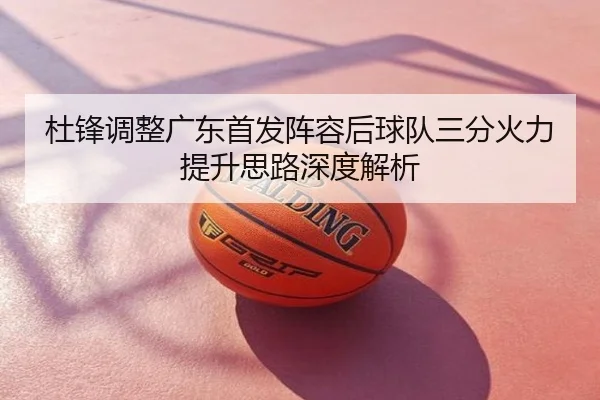 杜锋调整广东首发阵容后球队三分火力提升思路深度解析