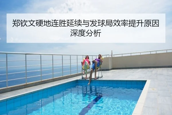 郑钦文硬地连胜延续与发球局效率提升原因深度分析
