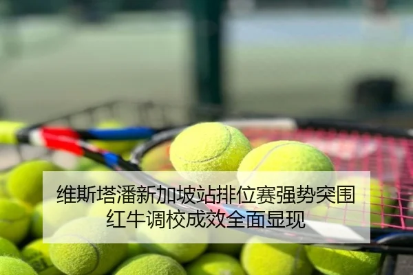 维斯塔潘新加坡站排位赛强势突围 红牛调校成效全面显现