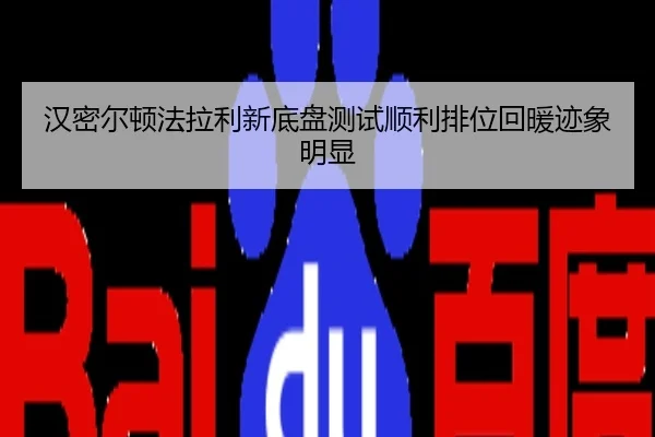 汉密尔顿法拉利新底盘测试顺利排位回暖迹象明显